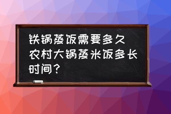 鐵鍋蒸飯需要多久(農(nóng)村大鍋蒸米飯多長時(shí)間？)