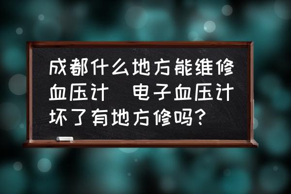 成都什么地方能維修血壓計(jì)(電子血壓計(jì)壞了有地方修嗎？)