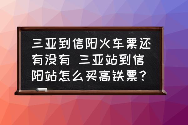 三亞到信陽(yáng)火車票還有沒有 三亞站到信陽(yáng)站怎么買高鐵票？