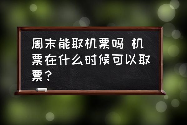 周末能取機(jī)票嗎 機(jī)票在什么時候可以取票？