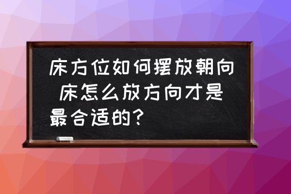 床方位如何擺放朝向 床怎么放方向才是最合適的？