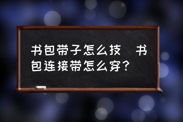 書(shū)包帶子怎么技(書(shū)包連接帶怎么穿？)