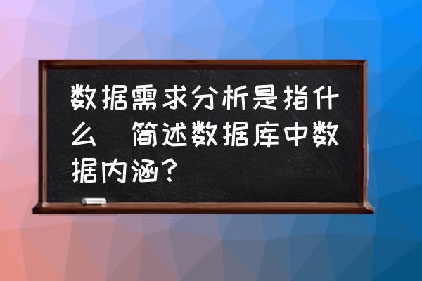 數(shù)據(jù)需求分析是指什么(簡(jiǎn)述數(shù)據(jù)庫(kù)中數(shù)據(jù)內(nèi)涵？)