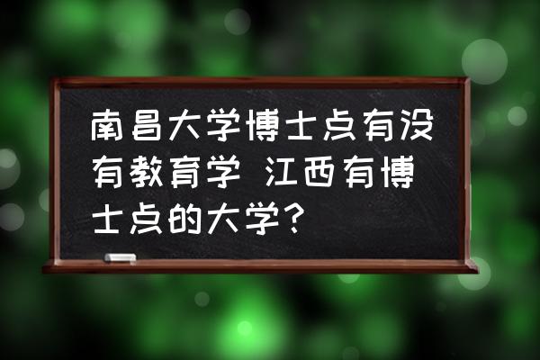 南昌大學(xué)博士點(diǎn)有沒有教育學(xué) 江西有博士點(diǎn)的大學(xué)？