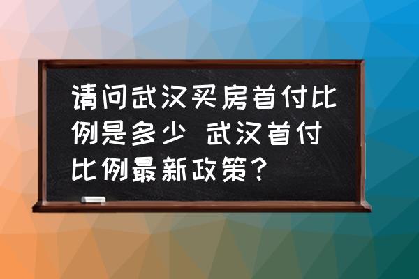請(qǐng)問(wèn)武漢買(mǎi)房首付比例是多少 武漢首付比例最新政策？