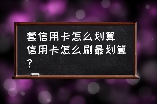 套信用卡怎么劃算 信用卡怎么刷最劃算？