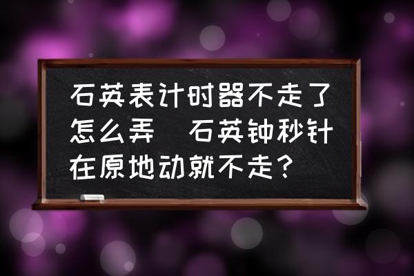 石英表計(jì)時(shí)器不走了怎么弄(石英鐘秒針在原地動就不走？)