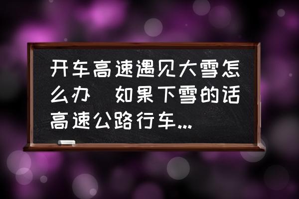 開(kāi)車高速遇見(jiàn)大雪怎么辦(如果下雪的話高速公路行車該怎么辦？)