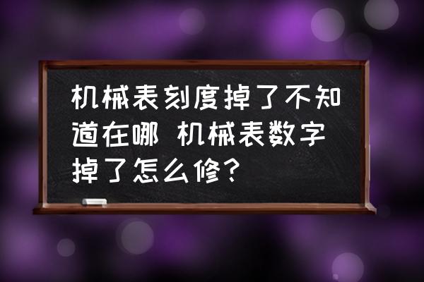 機(jī)械表刻度掉了不知道在哪 機(jī)械表數(shù)字掉了怎么修？
