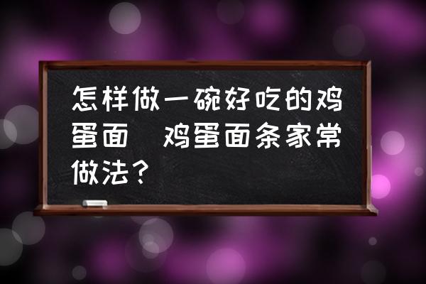 怎樣做一碗好吃的雞蛋面(雞蛋面條家常做法？)