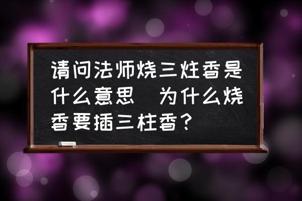 請問法師燒三炷香是什么意思(為什么燒香要插三柱香？)