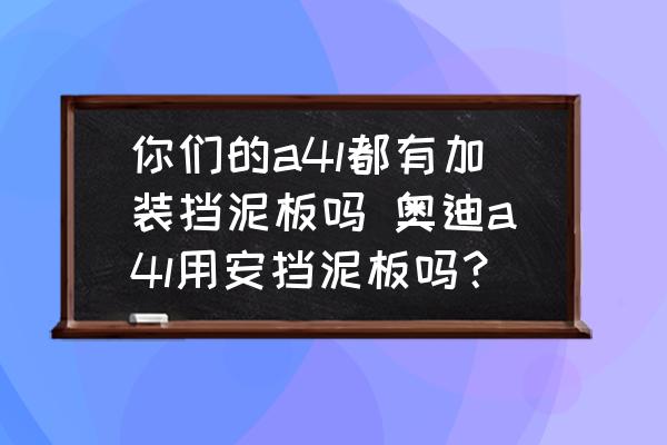 你們的a4l都有加裝擋泥板嗎 奧迪a4l用安擋泥板嗎？