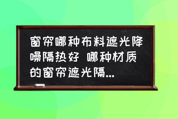 窗簾哪種布料遮光降噪隔熱好 哪種材質(zhì)的窗簾遮光隔熱效果好？