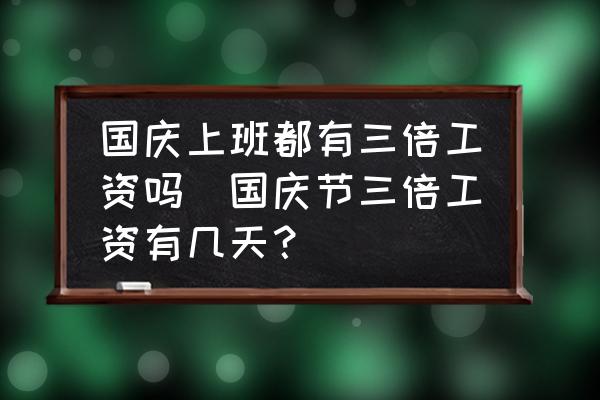 國慶上班都有三倍工資嗎(國慶節(jié)三倍工資有幾天？)