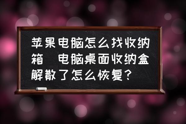 蘋果電腦怎么找收納箱(電腦桌面收納盒解散了怎么恢復(fù)？)