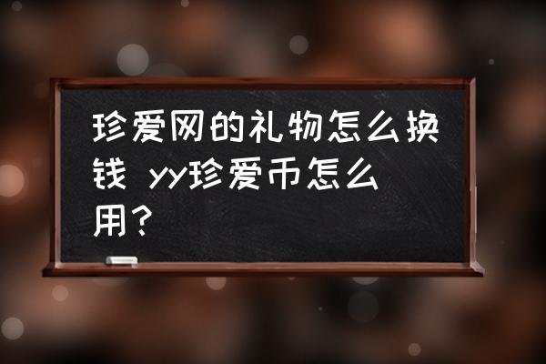 珍愛網(wǎng)的禮物怎么換錢 yy珍愛幣怎么用？