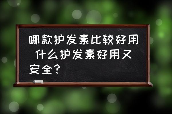 哪款護發(fā)素比較好用 什么護發(fā)素好用又安全？