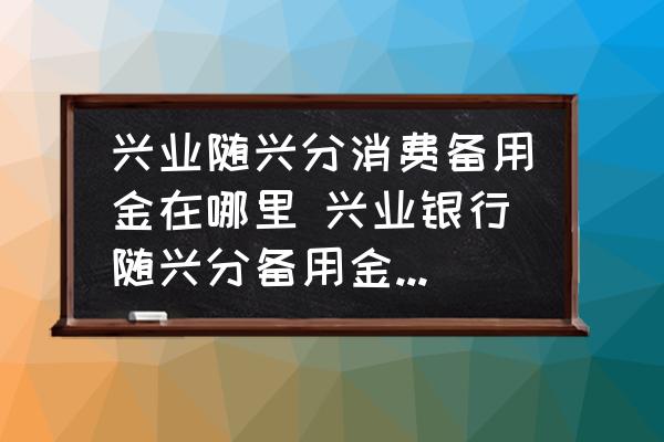興業(yè)隨興分消費(fèi)備用金在哪里 興業(yè)銀行隨興分備用金申請程序？