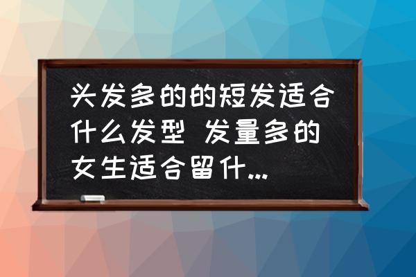 頭發(fā)多的的短發(fā)適合什么發(fā)型 發(fā)量多的女生適合留什么樣的短發(fā)呢？