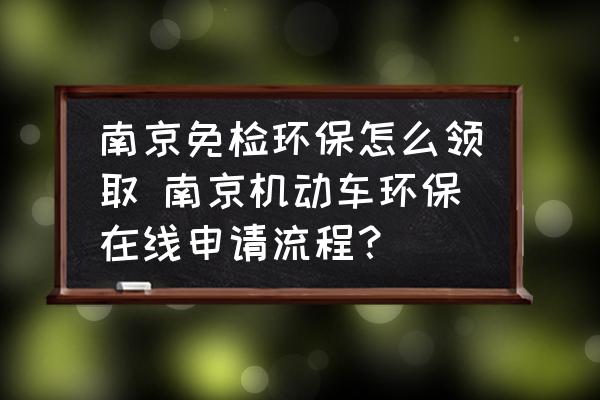 南京免檢環(huán)保怎么領(lǐng)取 南京機(jī)動(dòng)車環(huán)保在線申請(qǐng)流程？