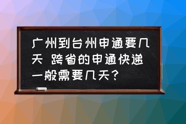 廣州到臺(tái)州申通要幾天 跨省的申通快遞一般需要幾天？