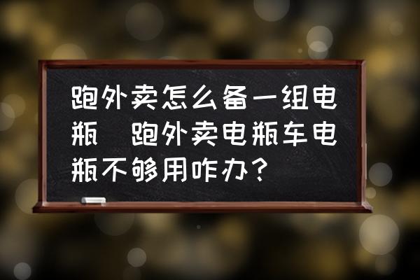 跑外賣怎么備一組電瓶(跑外賣電瓶車電瓶不夠用咋辦？)