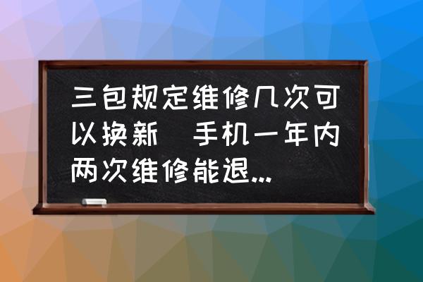 三包規(guī)定維修幾次可以換新(手機(jī)一年內(nèi)兩次維修能退換嗎？)