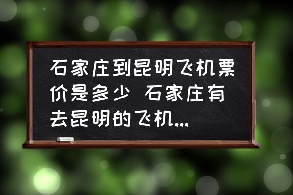 石家莊到昆明飛機(jī)票價(jià)是多少 石家莊有去昆明的飛機(jī)嗎?飛機(jī)票多少錢(qián)？