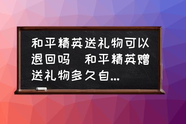 和平精英送禮物可以退回嗎(和平精英贈送禮物多久自動退回？)