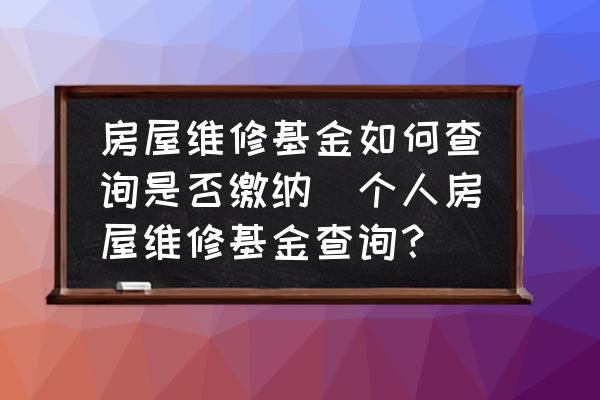 房屋維修基金如何查詢是否繳納(個人房屋維修基金查詢？)