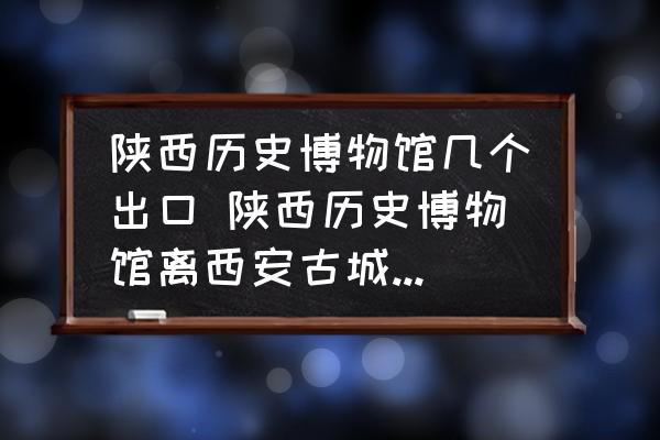 陜西歷史博物館幾個出口 陜西歷史博物館離西安古城哪門近？