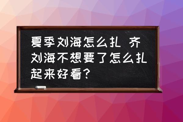 夏季劉海怎么扎 齊劉海不想要了怎么扎起來(lái)好看？