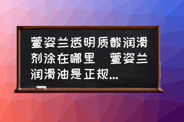 萱姿蘭透明質(zhì)酸潤滑劑涂在哪里(萱姿蘭潤滑油是正規(guī)牌子嗎？)