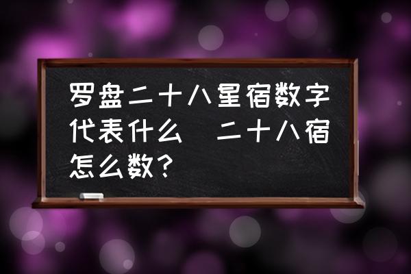 羅盤二十八星宿數(shù)字代表什么(二十八宿怎么數(shù)？)