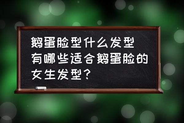 鵝蛋臉型什么發(fā)型 有哪些適合鵝蛋臉的女生發(fā)型？