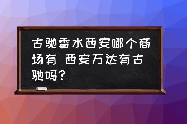 古馳香水西安哪個商場有 西安萬達有古馳嗎？