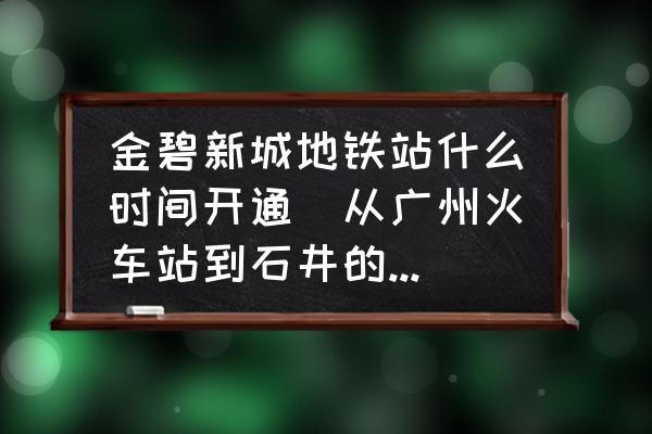 金碧新城地鐵站什么時(shí)間開(kāi)通(從廣州火車站到石井的金碧新城？)