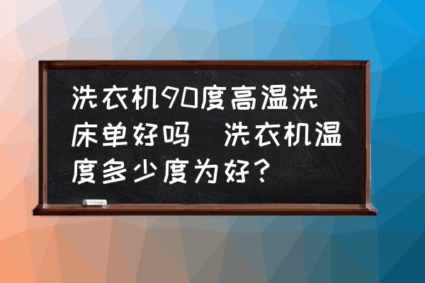 洗衣機(jī)90度高溫洗床單好嗎(洗衣機(jī)溫度多少度為好？)