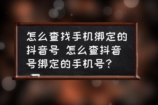 怎么查找手機(jī)綁定的抖音號(hào) 怎么查抖音號(hào)綁定的手機(jī)號(hào)？