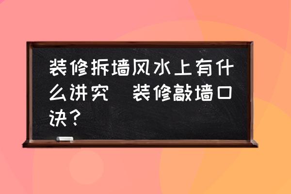 裝修拆墻風(fēng)水上有什么講究(裝修敲墻口訣？)