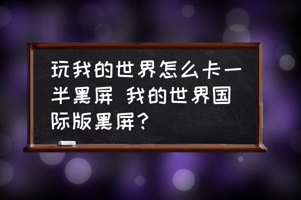 玩我的世界怎么卡一半黑屏 我的世界國際版黑屏？