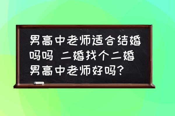 男高中老師適合結(jié)婚嗎嗎 二婚找個(gè)二婚男高中老師好嗎？
