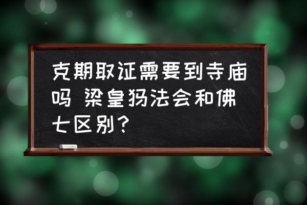 克期取證需要到寺廟嗎 梁皇懺法會和佛七區(qū)別？