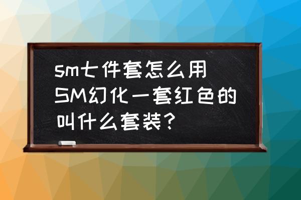sm七件套怎么用(SM幻化一套紅色的叫什么套裝？)