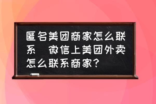 匿名美團商家怎么聯系(微信上美團外賣怎么聯系商家？)
