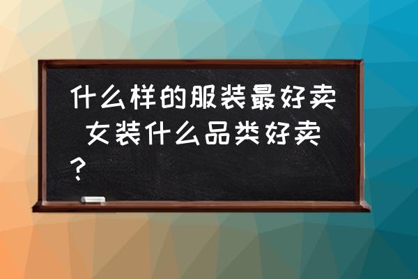 什么樣的服裝最好賣 女裝什么品類好賣？