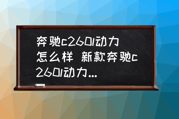 奔馳c260l動力怎么樣 新款奔馳c260l動力夠用嗎？