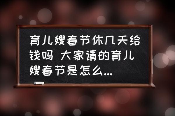 育兒嫂春節(jié)休幾天給錢嗎 大家請的育兒嫂春節(jié)是怎么放假的？