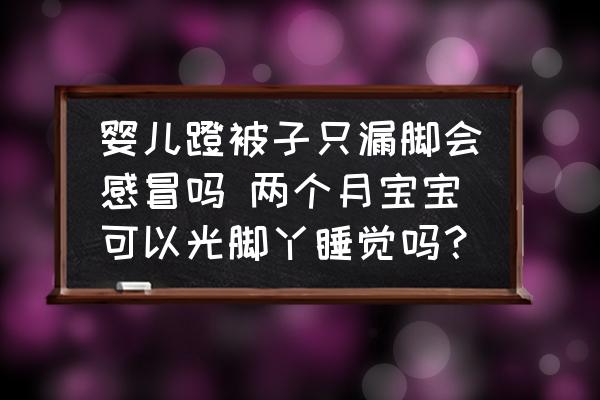嬰兒蹬被子只漏腳會(huì)感冒嗎 兩個(gè)月寶寶可以光腳丫睡覺嗎？