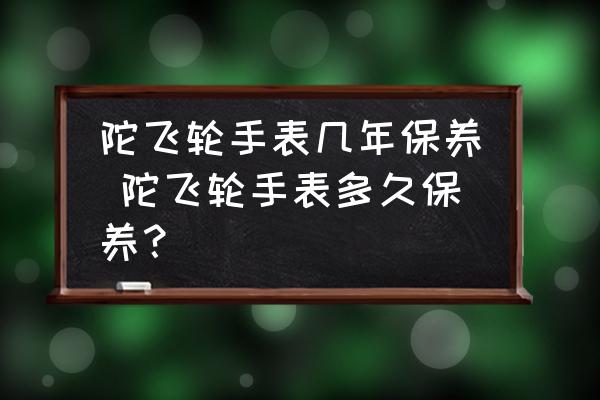 陀飛輪手表幾年保養(yǎng) 陀飛輪手表多久保養(yǎng)？